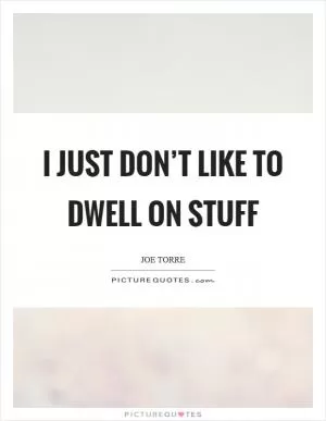 I just don’t like to dwell on stuff Picture Quote #1