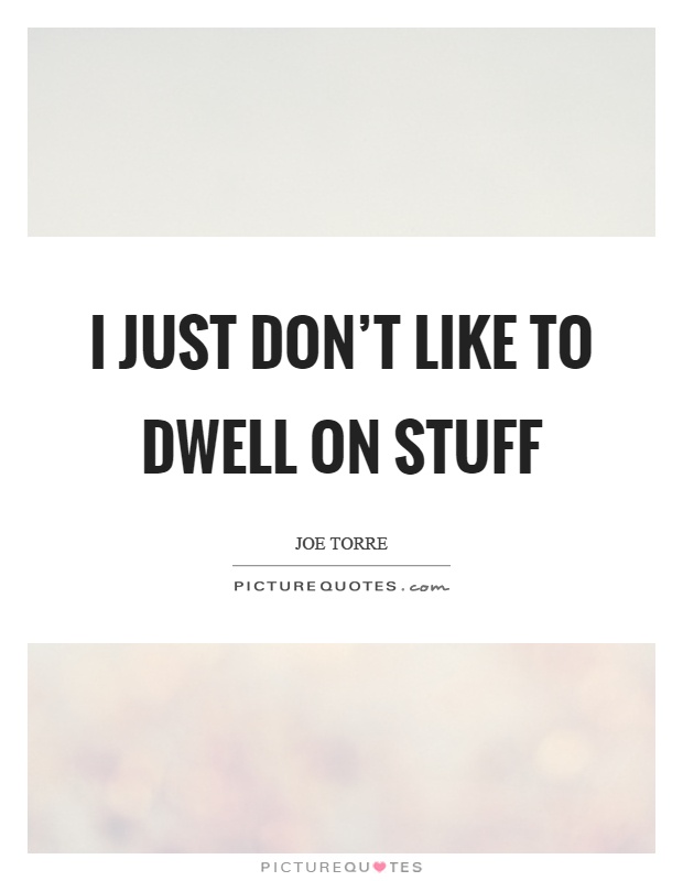 I just don't like to dwell on stuff Picture Quote #1