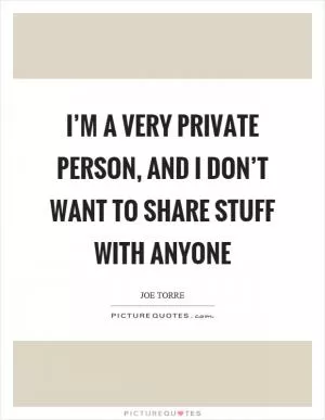 I’m a very private person, and I don’t want to share stuff with anyone Picture Quote #1