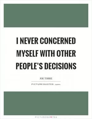 I never concerned myself with other people’s decisions Picture Quote #1