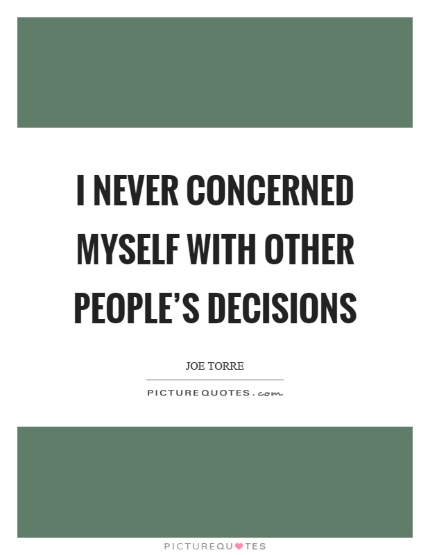 I never concerned myself with other people's decisions Picture Quote #1
