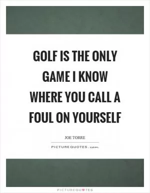 Golf is the only game I know where you call a foul on yourself Picture Quote #1
