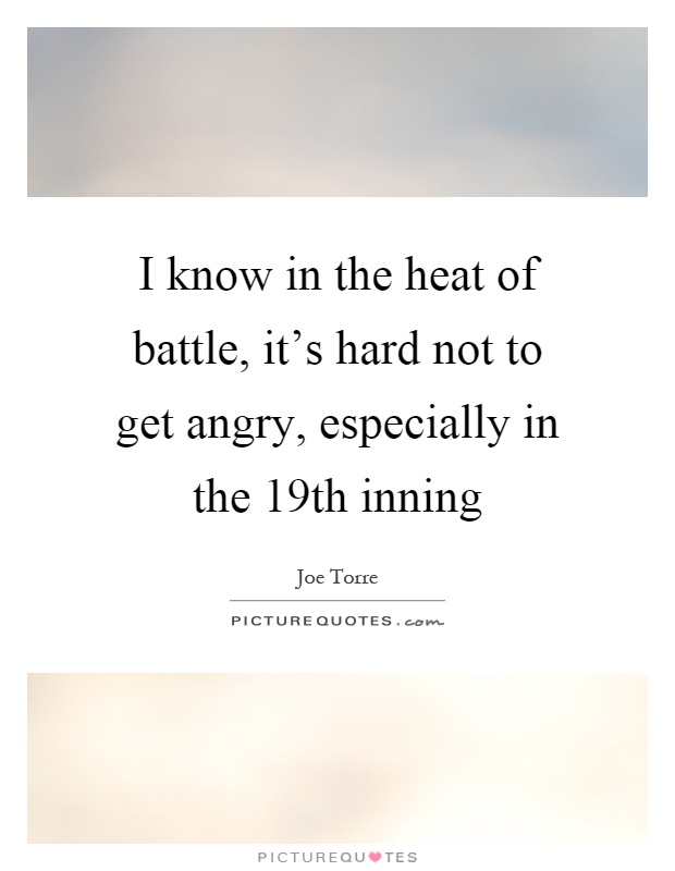 I know in the heat of battle, it's hard not to get angry, especially in the 19th inning Picture Quote #1