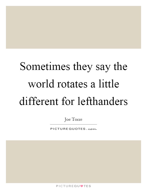 Sometimes they say the world rotates a little different for lefthanders Picture Quote #1