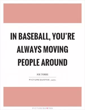 In baseball, you’re always moving people around Picture Quote #1