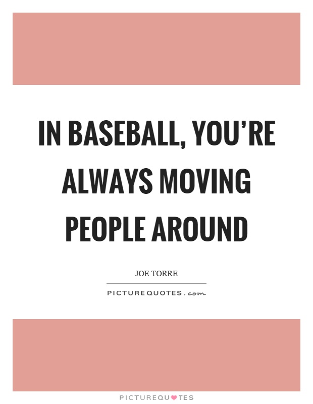 In baseball, you're always moving people around Picture Quote #1