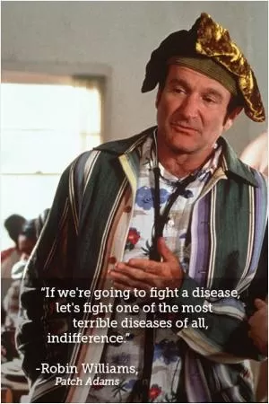 If we’re going to fight a disease, let’s fight one of the most terrible diseases of all, indifference Picture Quote #1