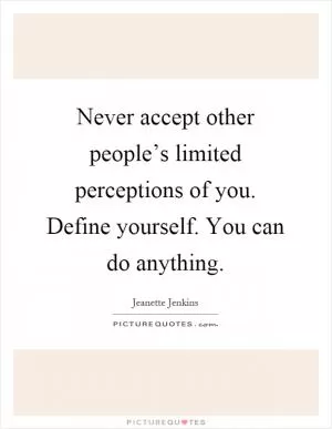 Never accept other people’s limited perceptions of you. Define yourself. You can do anything Picture Quote #1