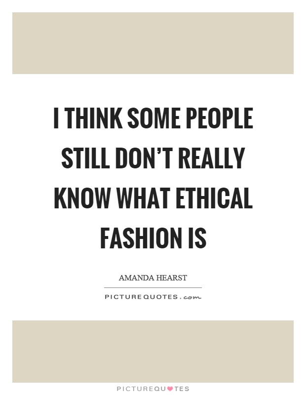 I think some people still don't really know what ethical fashion is Picture Quote #1