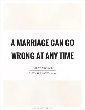 A marriage can go wrong at any time Picture Quote #1
