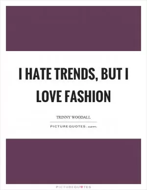 I hate trends, but I love fashion Picture Quote #1