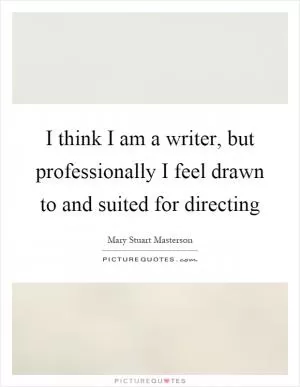 I think I am a writer, but professionally I feel drawn to and suited for directing Picture Quote #1