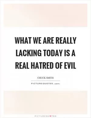 What we are really lacking today is a real hatred of evil Picture Quote #1