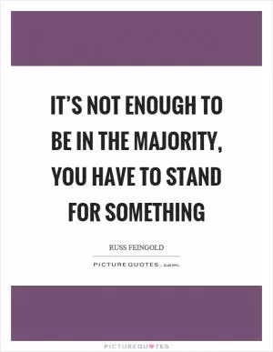 It’s not enough to be in the majority, you have to stand for something Picture Quote #1