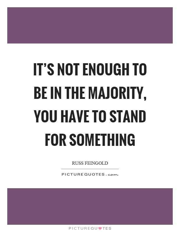 It's not enough to be in the majority, you have to stand for something Picture Quote #1