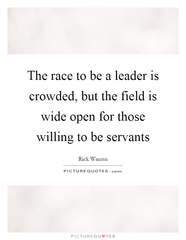 The race to be a leader is crowded, but the field is wide open for those willing to be servants Picture Quote #1