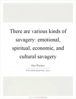 There are various kinds of savagery: emotional, spiritual, economic, and cultural savagery Picture Quote #1