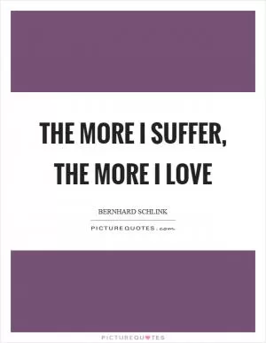 The more I suffer, the more I love Picture Quote #1