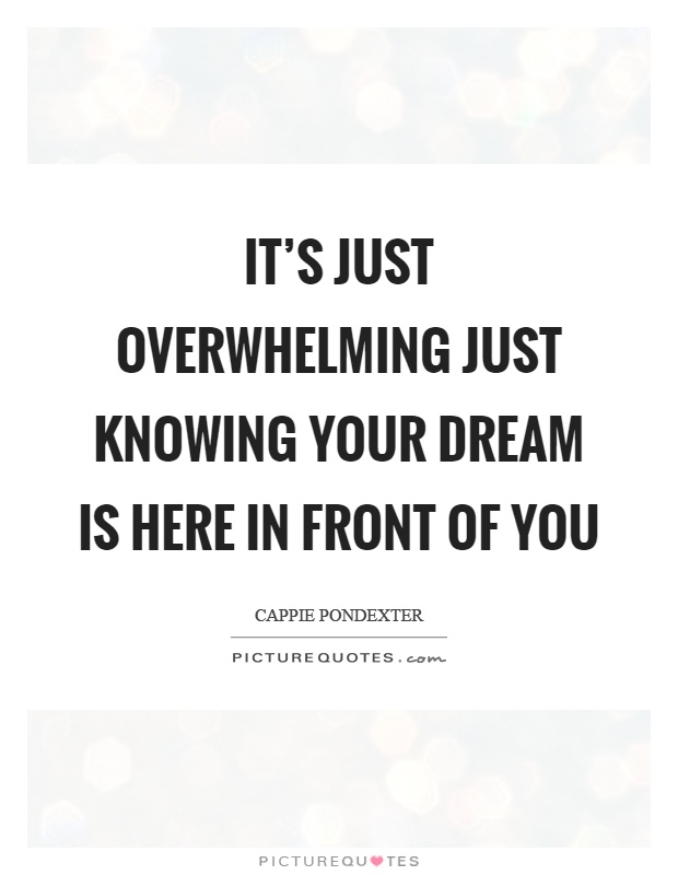 It's just overwhelming just knowing your dream is here in front of you Picture Quote #1