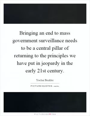 Bringing an end to mass government surveillance needs to be a central pillar of returning to the principles we have put in jeopardy in the early 21st century Picture Quote #1