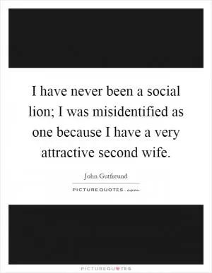 I have never been a social lion; I was misidentified as one because I have a very attractive second wife Picture Quote #1