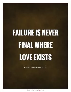 Failure is never final where love exists Picture Quote #1
