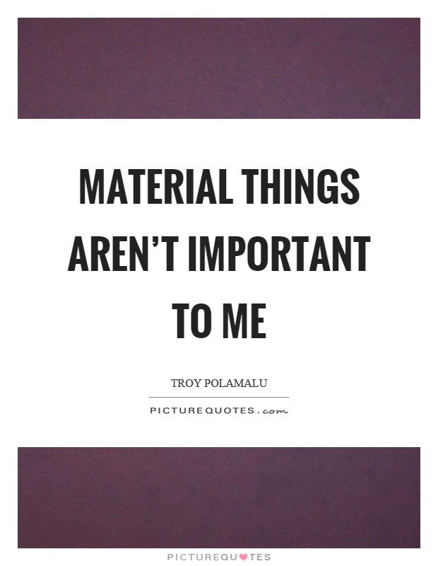 Material things aren't important to me Picture Quote #1