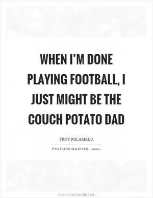 When I’m done playing football, I just might be the couch potato dad Picture Quote #1