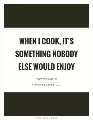 When I cook, it’s something nobody else would enjoy Picture Quote #1