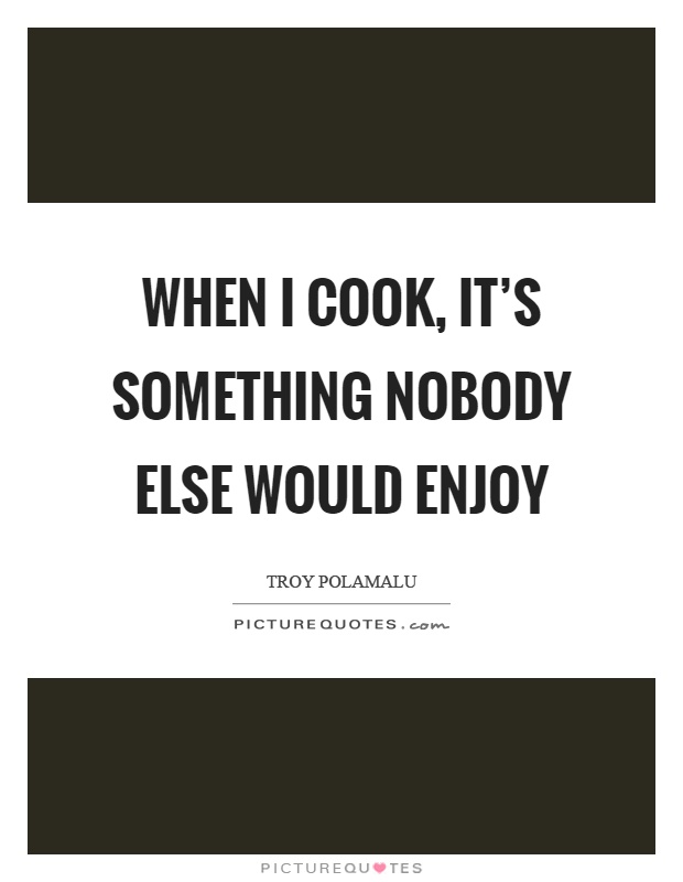 When I cook, it's something nobody else would enjoy Picture Quote #1