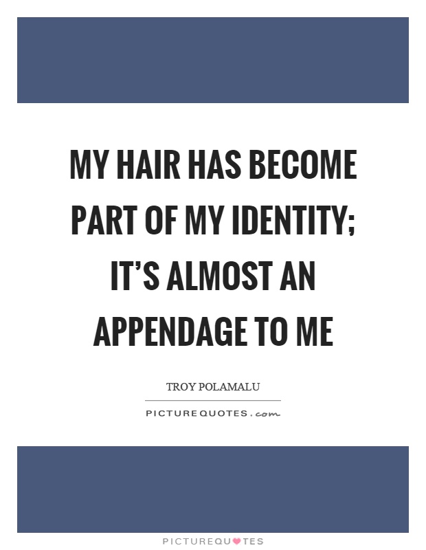 My hair has become part of my identity; it's almost an appendage to me Picture Quote #1