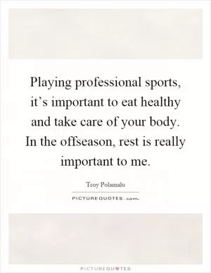 Playing professional sports, it’s important to eat healthy and take care of your body. In the offseason, rest is really important to me Picture Quote #1