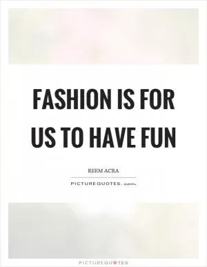 Fashion is for us to have fun Picture Quote #1