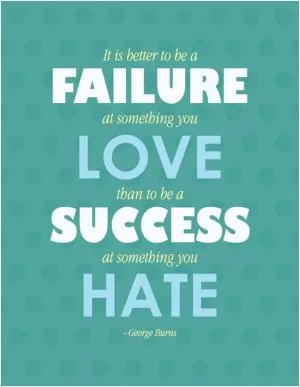  it is better to be a failure at something you love than to be a success at something you hate Picture Quote #1