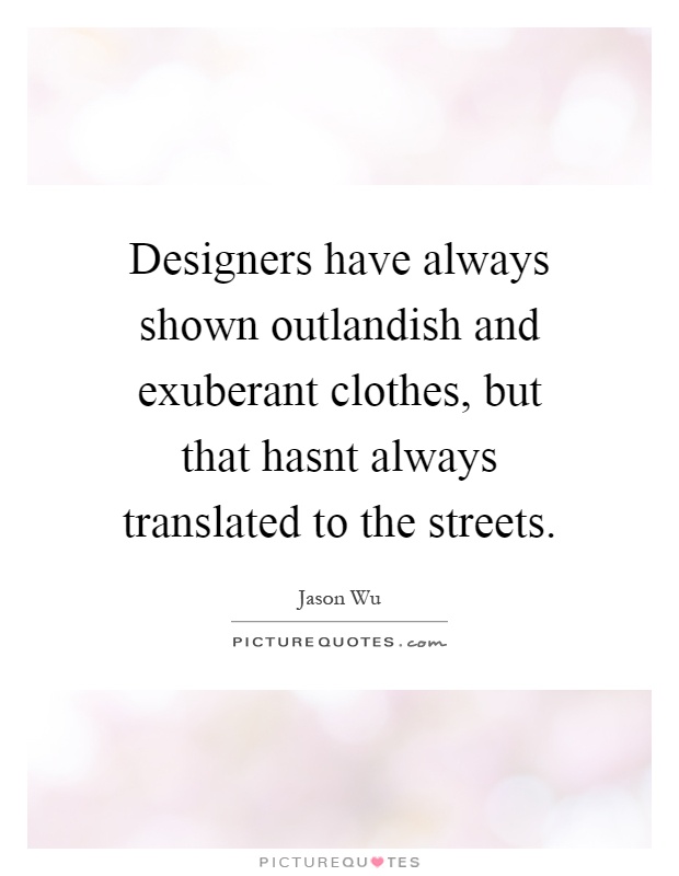 Designers have always shown outlandish and exuberant clothes, but that hasnt always translated to the streets Picture Quote #1