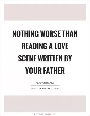 Nothing worse than reading a love scene written by your father Picture Quote #1