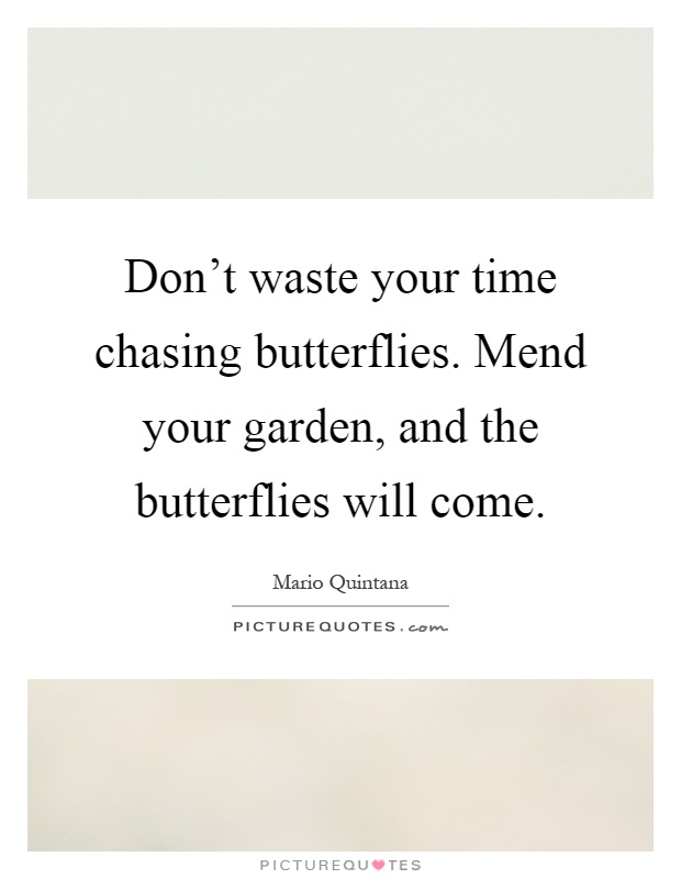 Don't waste your time chasing butterflies. Mend your garden, and the butterflies will come Picture Quote #1