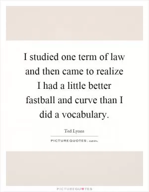 I studied one term of law and then came to realize I had a little better fastball and curve than I did a vocabulary Picture Quote #1