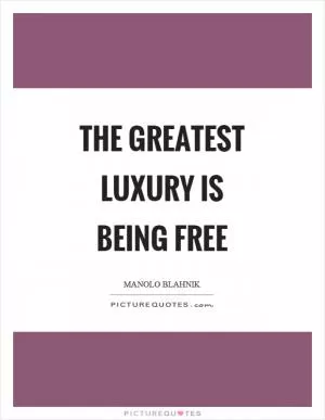 The greatest luxury is being free Picture Quote #1