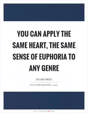 You can apply the same heart, the same sense of euphoria to any genre Picture Quote #1