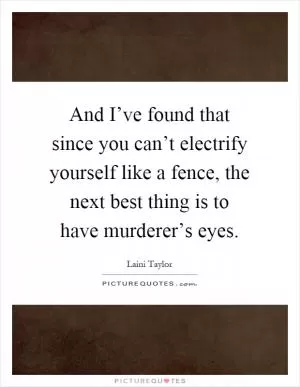 And I’ve found that since you can’t electrify yourself like a fence, the next best thing is to have murderer’s eyes Picture Quote #1