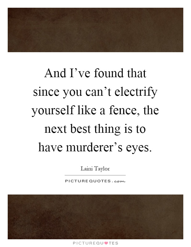 And I've found that since you can't electrify yourself like a fence, the next best thing is to have murderer's eyes Picture Quote #1