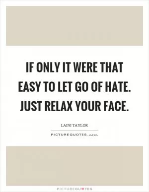 If only it were that easy to let go of hate. Just relax your face Picture Quote #1