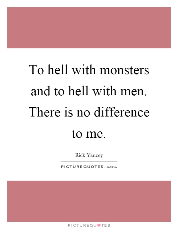 To hell with monsters and to hell with men. There is no difference to me Picture Quote #1