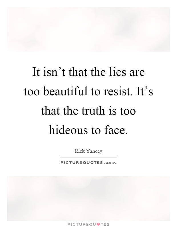 It isn't that the lies are too beautiful to resist. It's that the truth is too hideous to face Picture Quote #1