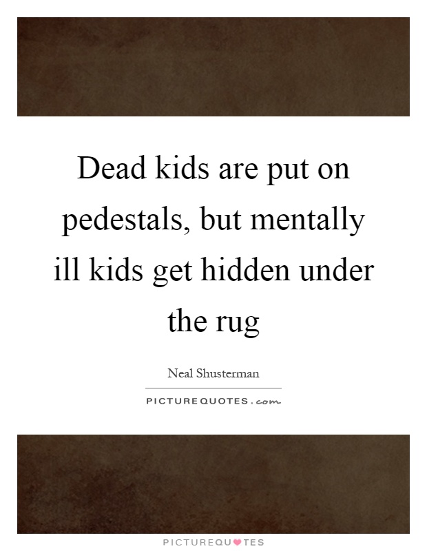 Dead kids are put on pedestals, but mentally ill kids get hidden under the rug Picture Quote #1