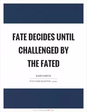 Fate decides until challenged by the fated Picture Quote #1