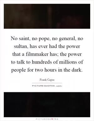 No saint, no pope, no general, no sultan, has ever had the power that a filmmaker has; the power to talk to hundreds of millions of people for two hours in the dark Picture Quote #1