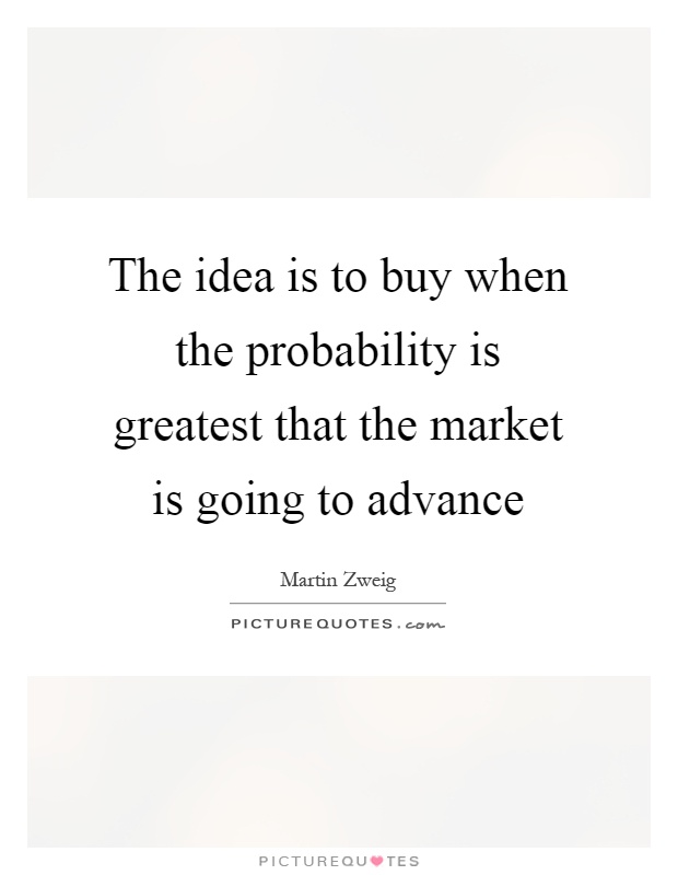 The idea is to buy when the probability is greatest that the market is going to advance Picture Quote #1