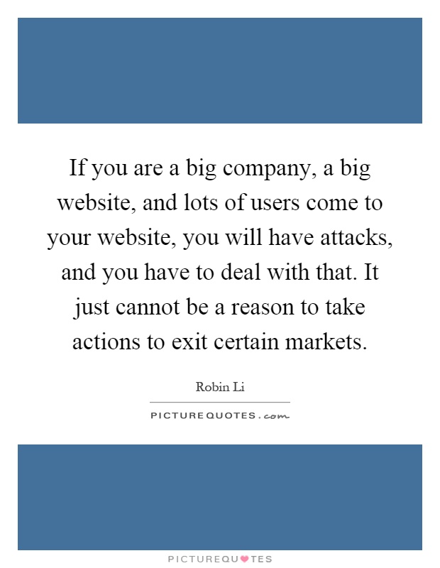 If you are a big company, a big website, and lots of users come to your website, you will have attacks, and you have to deal with that. It just cannot be a reason to take actions to exit certain markets Picture Quote #1